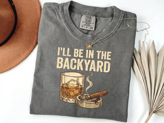I’ll Be In The Backyard Shirt, Whiskey & Cigarette Tee, Backyard Bourbon T-Shirt, Father's Day Drinking Tee, Cigar Lover Gift, Gift For Dad