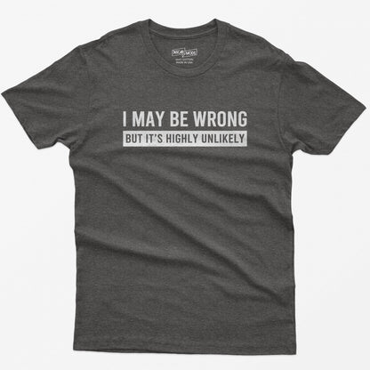 Funny Saying Shirt: I May Be Wrong But It's Highly Unlikely