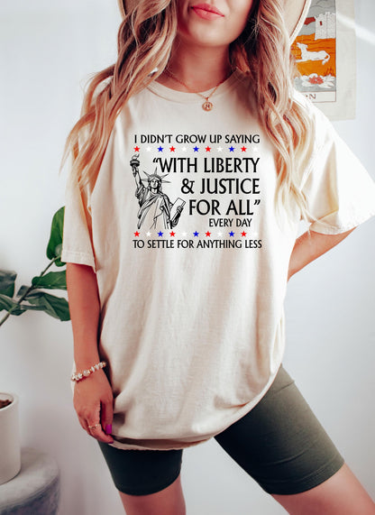 I Didnt Grow Up Saying With Liberty & Justice For All Every Day To Settle For Anything Less T Shirt,FDT Anti Trump MAGA Shirt