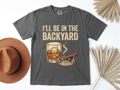 I’ll Be In The Backyard Shirt, Whiskey & Cigarette Tee, Backyard Bourbon T-Shirt, Father's Day Drinking Tee, Cigar Lover Gift, Gift For Dad