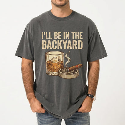 I’ll Be In The Backyard Shirt, Whiskey & Cigarette Tee, Backyard Bourbon T-Shirt, Father's Day Drinking Tee, Cigar Lover Gift, Gift For Dad