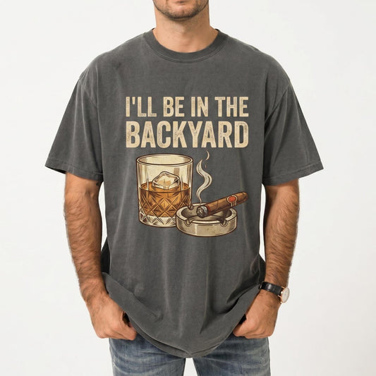 I’ll Be In The Backyard Shirt, Whiskey & Cigarette Tee, Backyard Bourbon T-Shirt, Father's Day Drinking Tee, Cigar Lover Gift, Gift For Dad
