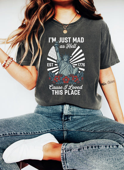 I’m Just Mad As Hell Est. 1776 Cause I Loved This Place T Shirt, Red White Blue Shirt, Patriotic Shirt, Independence Day, 4th Of July Shirt